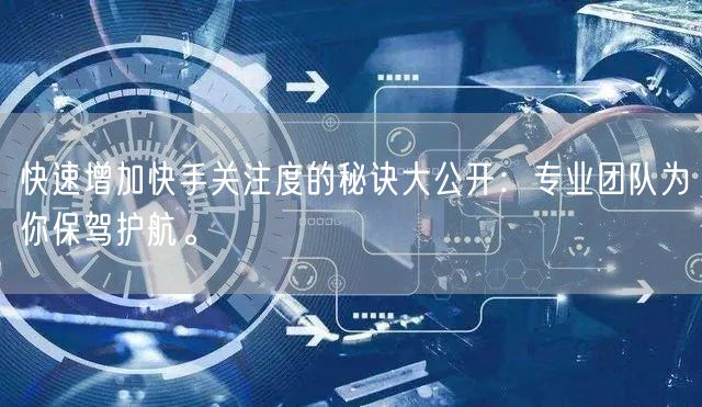 快速增加快手关注度的秘诀大公开:专业团队为你保驾护航。