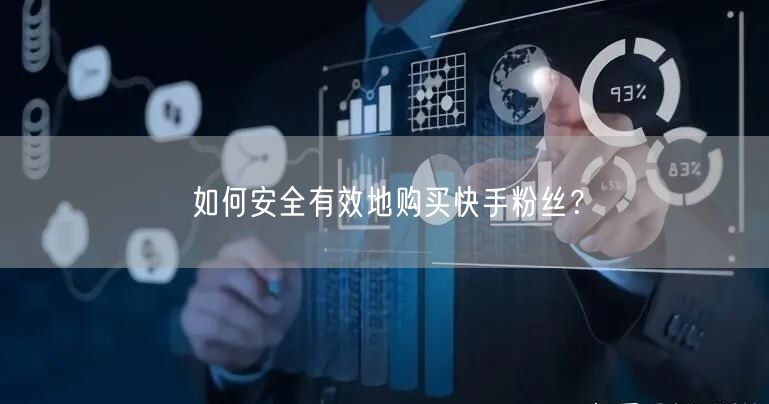 如何安全有效地购买快手粉丝?