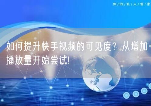 如何提升快手视频的可见度?从增加播放量开始尝试!