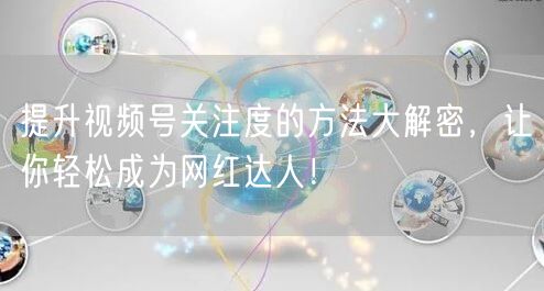 提升视频号关注度的方法大解密,让你轻松成为网红达人!