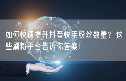 如何快速提升抖音快手粉丝数量?这些刷粉平台告诉你答案!