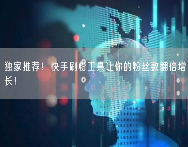 独家推荐!快手刷粉工具让你的粉丝数翻倍增长!