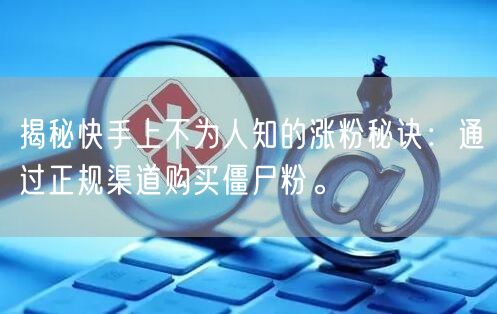 揭秘快手上不为人知的涨粉秘诀：通过正规渠道购买僵尸粉。