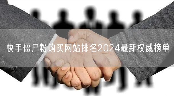 快手僵尸粉购买网站排名2024最新权威榜单