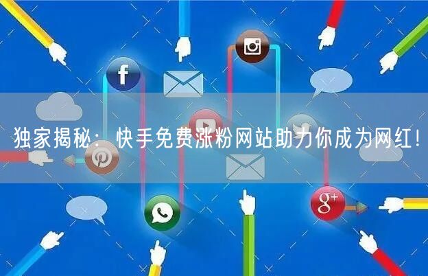 独家揭秘:快手免费涨粉网站助力你成为网红!