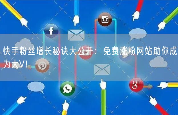 快手粉丝增长秘诀大公开:免费涨粉网站助你成为大V!