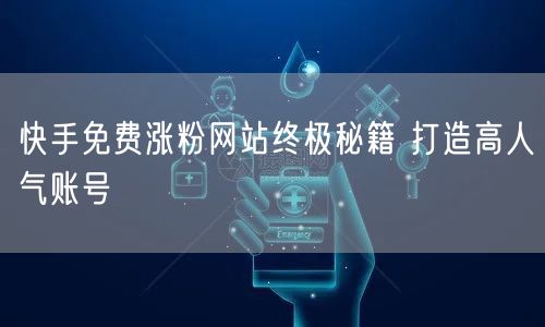 快手免费涨粉网站终极秘籍 打造高人气账号