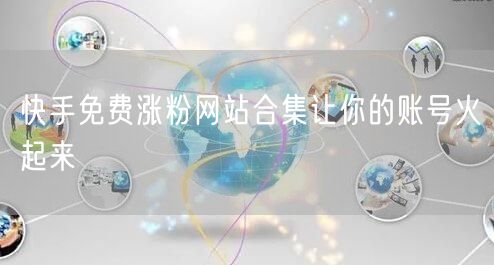 快手免费涨粉网站合集让你的账号火起来