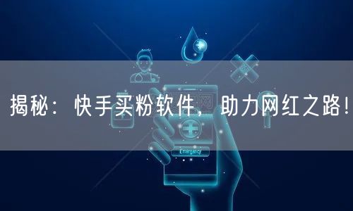 揭秘：快手买粉软件，助力网红之路！