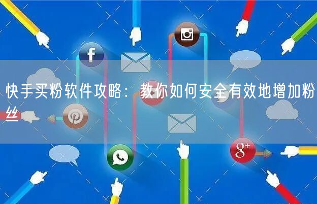 快手买粉软件攻略：教你如何安全有效地增加粉丝