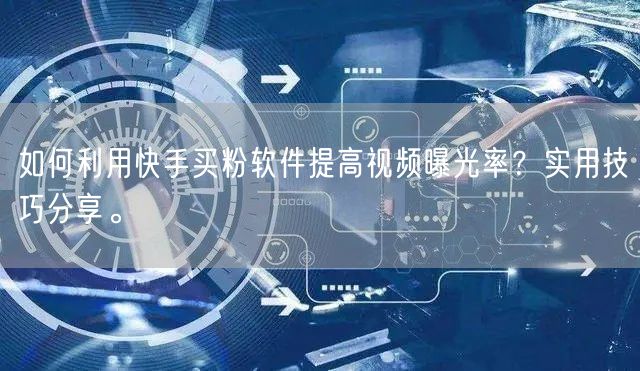 如何利用快手买粉软件提高视频曝光率？实用技巧分享。