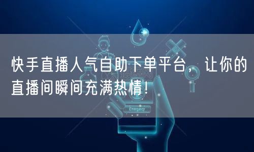 快手直播人气自助下单平台,让你的直播间瞬间充满热情!