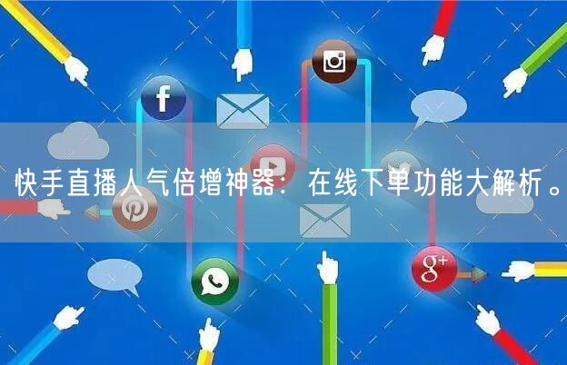 快手直播人气倍增神器:在线下单功能大解析。