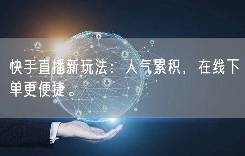 快手直播新玩法:人气累积,在线下单更便捷。