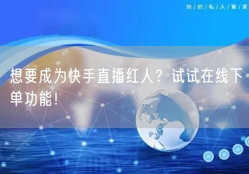 想要成为快手直播红人?试试在线下单功能!