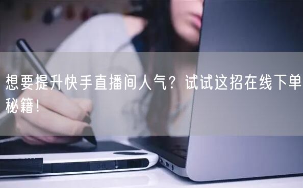 想要提升快手直播间人气?试试这招在线下单秘籍!