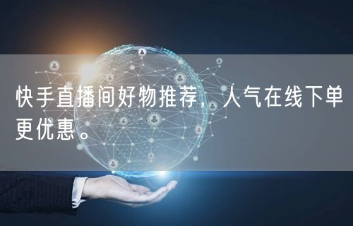 快手直播间好物推荐,人气在线下单更优惠。