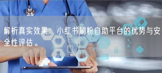 解析真实效果:小红书刷粉自助平台的优势与安全性评估。