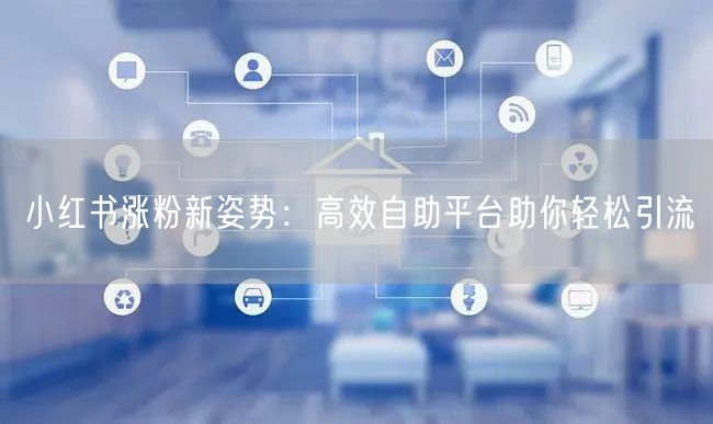 小红书涨粉新姿势:高效自助平台助你轻松引流