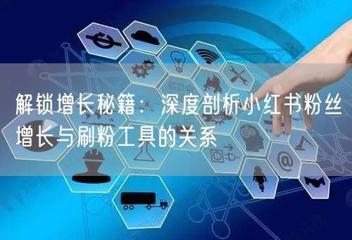 解锁增长秘籍：深度剖析小红书粉丝增长与刷粉工具的关系