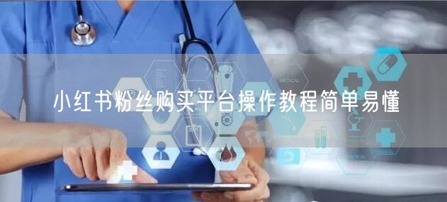 小红书粉丝购买平台操作教程简单易懂