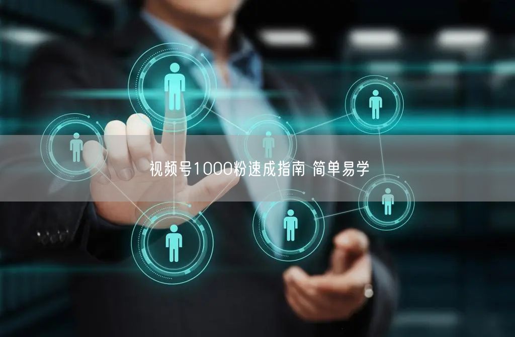 视频号1000粉速成指南 简单易学