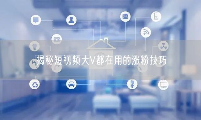 揭秘短视频大V都在用的涨粉技巧