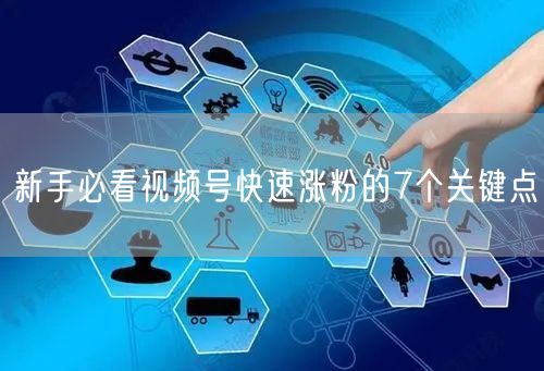新手必看视频号快速涨粉的7个关键点
