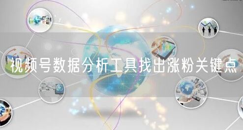 视频号数据分析工具找出涨粉关键点