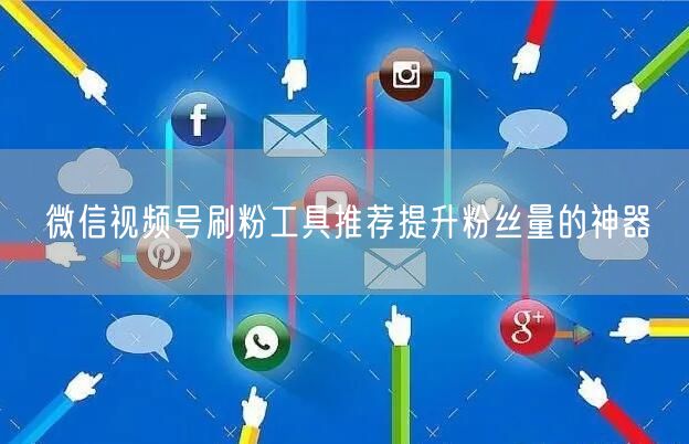 微信视频号刷粉工具推荐提升粉丝量的神器