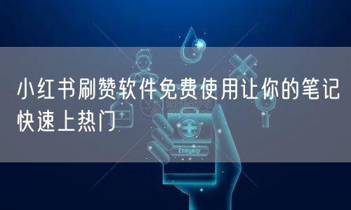 小红书刷赞软件免费使用让你的笔记快速上热门